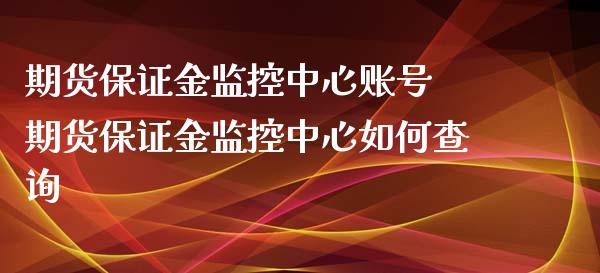 期货保证金监控中心账号 期货保证金监控中心如何查询_https://www.xyskdbj.com_期货学院_第1张