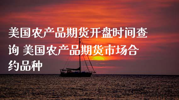 美国农产品期货开盘时间查询 美国农产品期货市场合约品种_https://www.xyskdbj.com_期货学院_第1张