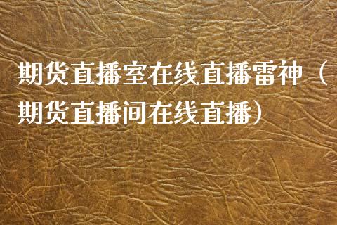 期货直播室在线直播雷神（期货直播间在线直播）_https://www.xyskdbj.com_期货平台_第1张