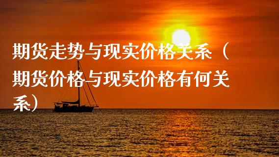 期货走势与现实价格关系（期货价格与现实价格有何关系）_https://www.xyskdbj.com_原油直播_第1张