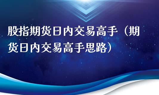 股指期货日内交易高手（期货日内交易高手思路）_https://www.xyskdbj.com_期货学院_第1张