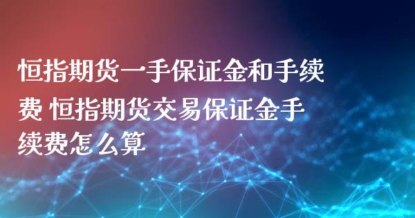 恒指期货一手保证金和手续费 恒指期货交易保证金手续费怎么算_https://www.xyskdbj.com_期货学院_第1张