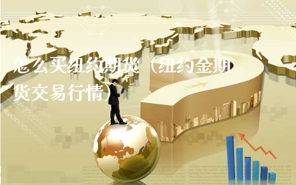 怎么买纽约期货（纽约金期货交易行情）_https://www.xyskdbj.com_期货平台_第1张