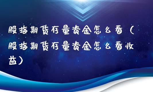 股指期货存量资金怎么看（股指期货存量资金怎么看收益）_https://www.xyskdbj.com_原油直播_第1张