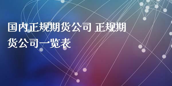 国内正规期货公司 正规期货公司一览表_https://www.xyskdbj.com_期货学院_第1张