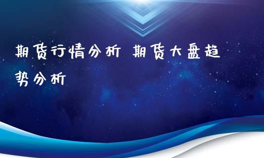 期货行情分析 期货大盘趋势分析_https://www.xyskdbj.com_期货手续费_第1张