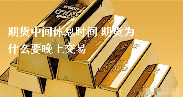 期货中间休息时间 期货为什么要晚上交易_https://www.xyskdbj.com_期货学院_第1张