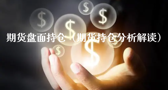 期货盘面持仓（期货持仓分析解读）_https://www.xyskdbj.com_期货平台_第1张