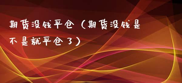 期货没钱平仓（期货没钱是不是就平仓了）_https://www.xyskdbj.com_期货行情_第1张