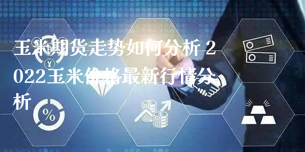 玉米期货走势如何分析 2022玉米价格最新行情分析_https://www.xyskdbj.com_期货行情_第1张