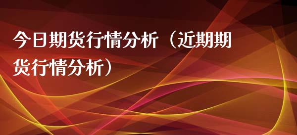 今日期货行情分析（近期期货行情分析）_https://www.xyskdbj.com_期货平台_第1张