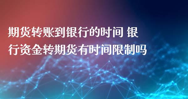 期货转账到银行的时间 银行资金转期货有时间限制吗_https://www.xyskdbj.com_期货学院_第1张