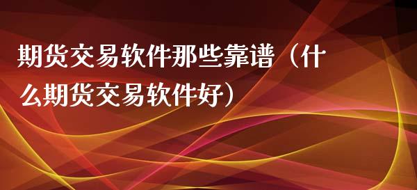 期货交易软件那些靠谱（什么期货交易软件好）_https://www.xyskdbj.com_原油行情_第1张