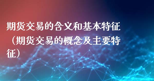 期货交易的含义和基本特征（期货交易的概念及主要特征）_https://www.xyskdbj.com_期货学院_第1张