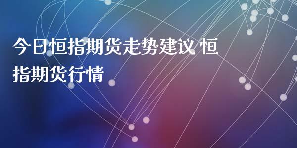 今日恒指期货走势建议 恒指期货行情_https://www.xyskdbj.com_期货手续费_第1张