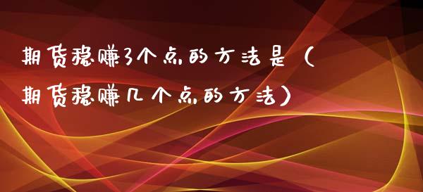 期货稳赚3个点的方法是（期货稳赚几个点的方法）_https://www.xyskdbj.com_期货行情_第1张