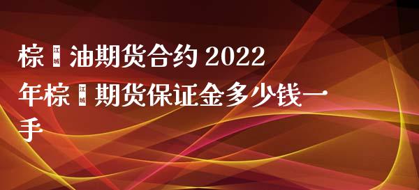 棕榈油期货合约 2022年棕榈期货保证金多少钱一手_https://www.xyskdbj.com_期货学院_第1张