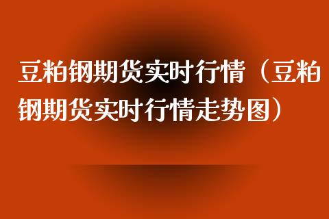 豆粕钢期货实时行情（豆粕钢期货实时行情走势图）_https://www.xyskdbj.com_原油行情_第1张