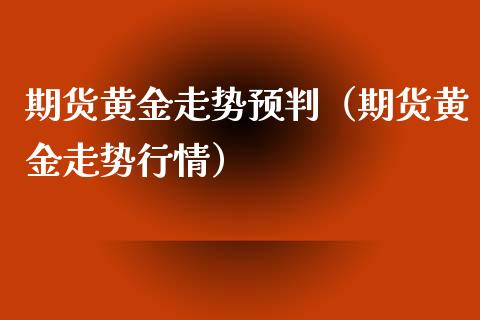 期货黄金走势预判（期货黄金走势行情）_https://www.xyskdbj.com_期货学院_第1张