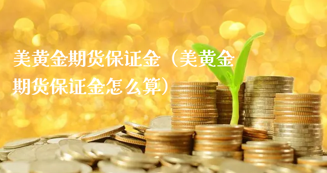 美黄金期货保证金（美黄金期货保证金怎么算）_https://www.xyskdbj.com_原油行情_第1张