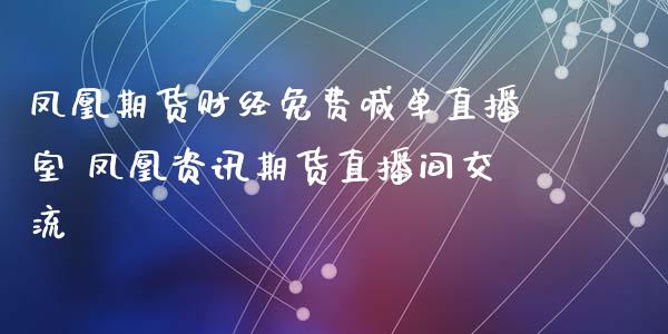 凤凰期货财经免费喊单直播室 凤凰资讯期货直播间交流_https://www.xyskdbj.com_期货平台_第1张