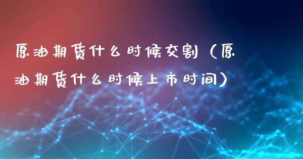 原油期货什么时候交割（原油期货什么时候上市时间）_https://www.xyskdbj.com_期货学院_第1张