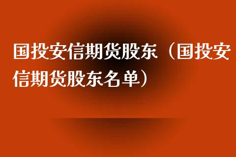 国投安信期货股东（国投安信期货股东名单）_https://www.xyskdbj.com_期货学院_第1张