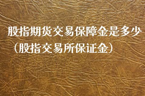 股指期货交易保障金是多少（股指交易所保证金）_https://www.xyskdbj.com_原油行情_第1张