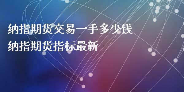 纳指期货交易一手多少钱 纳指期货指标最新_https://www.xyskdbj.com_期货平台_第1张