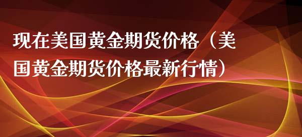 现在美国黄金期货价格（美国黄金期货价格最新行情）_https://www.xyskdbj.com_期货平台_第1张