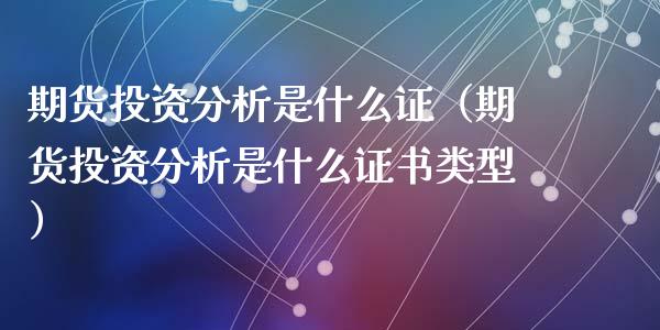 期货投资分析是什么证（期货投资分析是什么证书类型）_https://www.xyskdbj.com_原油行情_第1张