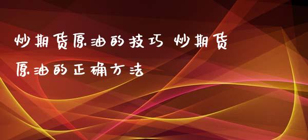 炒期货原油的技巧 炒期货原油的正确方法_https://www.xyskdbj.com_期货学院_第1张