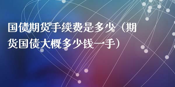 国债期货手续费是多少（期货国债大概多少钱一手）_https://www.xyskdbj.com_期货平台_第1张