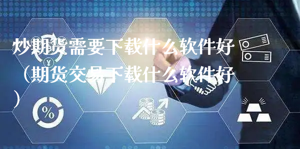 炒期货需要下载什么软件好（期货交易下载什么软件好）_https://www.xyskdbj.com_原油直播_第1张