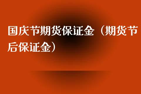 国庆节期货保证金（期货节后保证金）_https://www.xyskdbj.com_期货学院_第1张