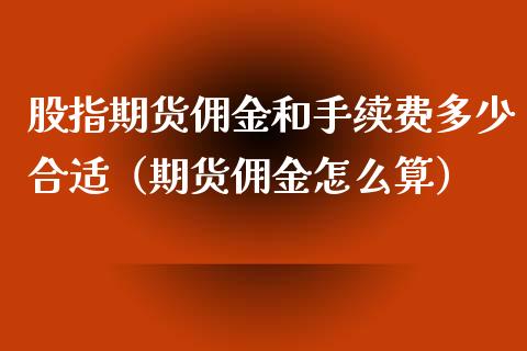 股指期货佣金和手续费多少合适（期货佣金怎么算）_https://www.xyskdbj.com_原油行情_第1张