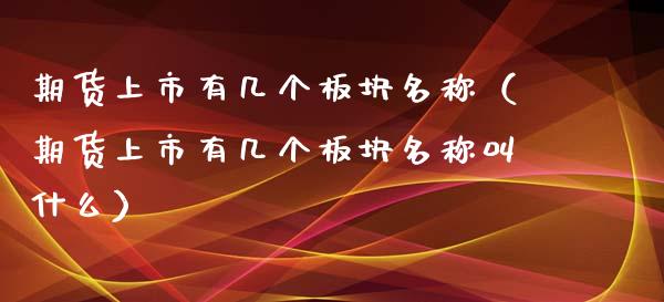 期货上市有几个板块名称（期货上市有几个板块名称叫什么）_https://www.xyskdbj.com_期货平台_第1张