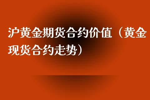 沪黄金期货合约价值（黄金现货合约走势）_https://www.xyskdbj.com_期货学院_第1张