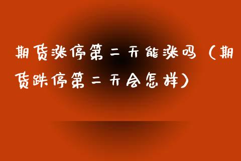 期货涨停第二天能涨吗（期货跌停第二天会怎样）_https://www.xyskdbj.com_期货平台_第1张