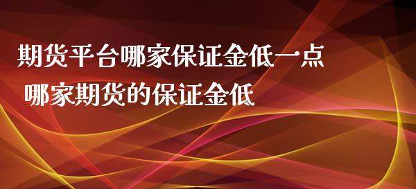 期货平台哪家保证金低一点 哪家期货的保证金低_https://www.xyskdbj.com_原油行情_第1张