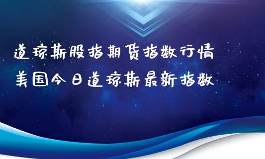 道琼斯股指期货指数行情 美国今日道琼斯最新指数_https://www.xyskdbj.com_期货学院_第1张