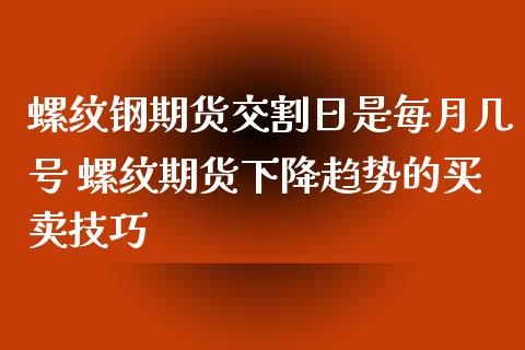 螺纹钢期货交割日是每月几号 螺纹期货下降趋势的买卖技巧_https://www.xyskdbj.com_期货学院_第1张