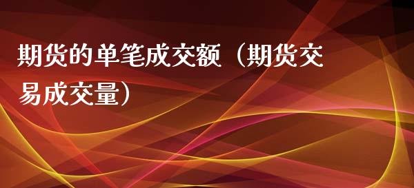 期货的单笔成交额（期货交易成交量）_https://www.xyskdbj.com_原油直播_第1张