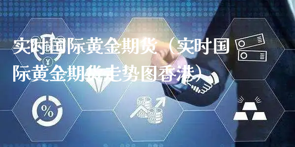 实时国际黄金期货（实时国际黄金期货走势图香港）_https://www.xyskdbj.com_原油直播_第1张