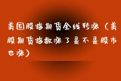 美国股指期货全线转涨（美股期货指数涨了是不是股市也涨）_https://www.xyskdbj.com_期货手续费_第1张