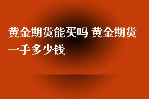 黄金期货能买吗 黄金期货一手多少钱_https://www.xyskdbj.com_期货学院_第1张