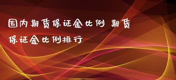 国内期货保证金比例 期货保证金比例排行_https://www.xyskdbj.com_期货手续费_第1张