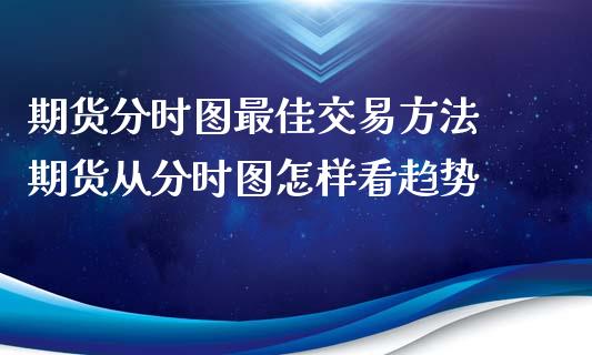 期货分时图最佳交易方法 期货从分时图怎样看趋势_https://www.xyskdbj.com_期货手续费_第1张