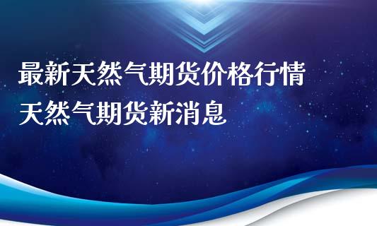 最新天然气期货价格行情 天然气期货新消息_https://www.xyskdbj.com_原油直播_第1张