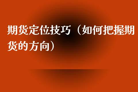 期货定位技巧（如何把握期货的方向）_https://www.xyskdbj.com_期货行情_第1张